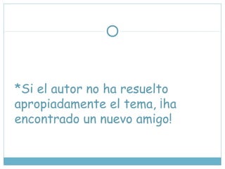 *Si el autor no ha resuelto
apropiadamente el tema, ¡ha
encontrado un nuevo amigo!
 