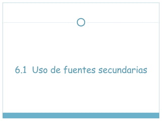 6.1 Uso de fuentes secundarias
 