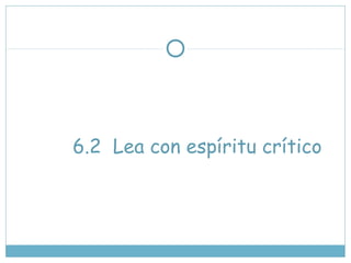 6.2 Lea con espíritu crítico
 