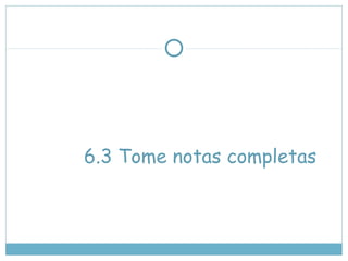 6.3 Tome notas completas
 