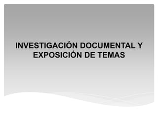 INVESTIGACIÓN DOCUMENTAL Y
    EXPOSICIÓN DE TEMAS
 