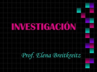 INVESTIGACIÓN
Prof. Elena Breitkreitz
 