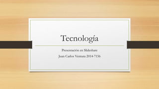 Tecnología
Presentación en Slideshare
Juan Carlos Ventura 2014-7156
 