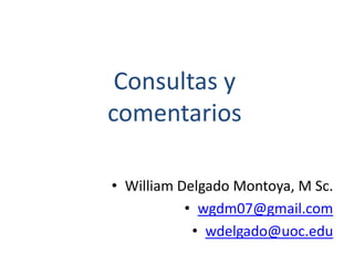 Consultas y
comentarios
• William Delgado Montoya, M Sc.
• wgdm07@gmail.com
• wdelgado@uoc.edu
 