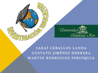 SARAÍ CE BAL LOS LANDA 
GUS TAVO J IMÉNE Z HE R R E RA 
MARVIN RODR IGUE Z P E RUSQUIA 
 