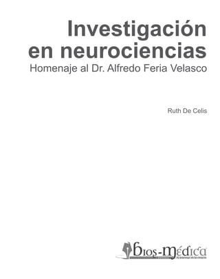 Investigación
en neurociencias
Homenaje al Dr. Alfredo Feria Velasco


                            Ruth De Celis
 
