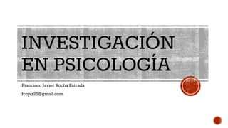 INVESTIGACIÓN
EN PSICOLOGÍA
Francisco Javier Rocha Estrada
fcojvr25@gmail.com
 