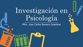 Investigación en
Psicología
Mtro. Juan Carlos Romero Guadiana
 
