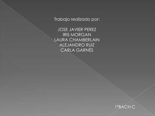 Trabajo realizado por:
JOSE JAVIER PEREZ
IRIS MORGAN
LAURA CHAMBERLAIN
ALEJANDRO RUIZ
CARLA GARNÉS

1ºBACH C

 