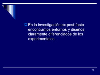 En la investigación ex post-facto encontramos entornos y diseños claramente diferenciados de los experimentales. 