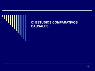 C) ESTUDIOS COMPARATIVOS CAUSALES .  