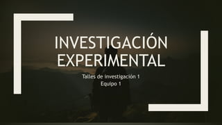INVESTIGACIÓN
EXPERIMENTAL
Talles de investigación 1
Equipo 1
 