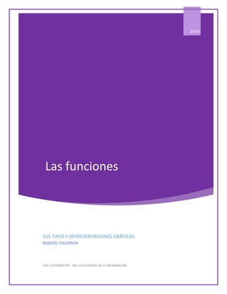 Las funciones 
2014 
SUS TIPOS Y REPRESENTACIONES GRÁFICAS 
RUDICEL FIGUEROA 
1ER CUATRIMESTRE - ING. EN SISTEMAS DE LA INFORMACIÓN  