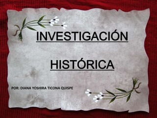 INVESTIGACIÓN
HISTÓRICA
POR: DIANA YOSHIRA TICONA QUISPE
 
