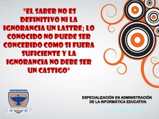 TITLE
“El saber no es
definitivo ni la
ignorancia un lastre; lo
conocido no puede ser
concebido como si fuera
suficiente y la
ignorancia no debe ser
un castigo”
 