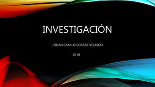 INVESTIGACIÓN
JOHAN CAMILO CORREA VELASCO
10-08
 