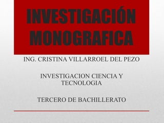 INVESTIGACIÓN
MONOGRAFICA
ING. CRISTINA VILLARROEL DEL PEZO
INVESTIGACION CIENCIA Y
TECNOLOGIA
TERCERO DE BACHILLERATO
 