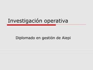 Investigación operativa
Diplomado en gestión de Aiepi
 