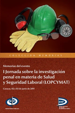 C O L E C C I Ó N M E M O R I A S
I Jornada sobre la investigación
penal en materia de Salud
y Seguridad Laboral (LOPCYMAT)
Memorias del evento
Caracas, 02 y 03 de junio de 2011
 