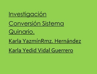 Investigación
Conversión Sistema
Quinario.
Karla YazmínRmz. Hernández
Karla Yedid Vidal Guerrero

 