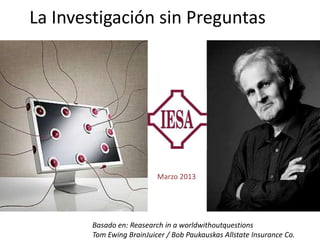 La Investigación sin Preguntas




                          Marzo 2013




       Basado en: Reasearch in a worldwithoutq...