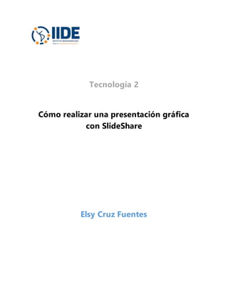 Tecnología 2
Cómo realizar una presentación gráfica
con SlideShare
Elsy Cruz Fuentes
 