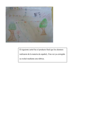 El siguiente cartel fue el producto final que los alumnos
realizaron de la materia de español,. Una vez ya corregido
se ev...