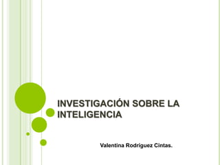 INVESTIGACIÓN SOBRE LA
INTELIGENCIA
Valentina Rodríguez Cintas.
 
