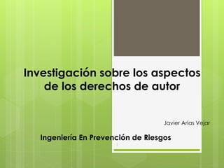 Investigación sobre los aspectos
de los derechos de autor
Ingeniería En Prevención de Riesgos
Javier Arias Vejar
1
 