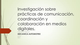 Investigación sobre
prácticas de comunicación,
coordinación y
colaboración en medios
digitales.
CARRERA TÉCNICA PROFESIONAL
MECANICA AUTOMOTRIZ
SECCIÓN
2MMC-II
 