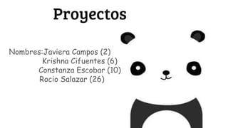 Proyectos
Nombres:Javiera Campos (2)
Krishna Cifuentes (6)
Constanza Escobar (10)
Rocio Salazar (26)
 