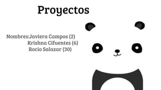 Proyectos
Nombres:Javiera Campos (2)
Krishna Cifuentes (6)
Rocio Salazar (30)
 