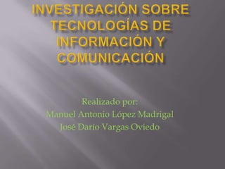 Realizado por:
Manuel Antonio López Madrigal
  José Darío Vargas Oviedo
 