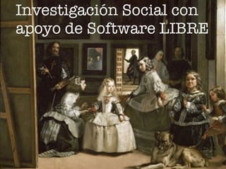 Investigación Social con
apoyo de Software LIBRE
 
