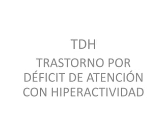 TDH
TRASTORNO POR
DÉFICIT DE ATENCIÓN
CON HIPERACTIVIDAD
 