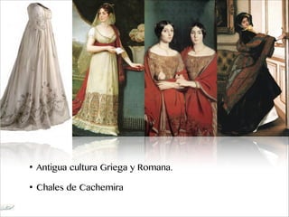 • Antigua cultura Griega y Romana.
• Chales de Cachemira
 