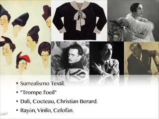 • Surrealismo Textil.
• "Trompe l'oeil"
• Dalí, Cocteau, Christian Berard.
• Rayón, Vinilo, Celofán.
 