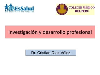 Investigación y desarrollo profesional


          Dr. Cristian Díaz Vélez
 
