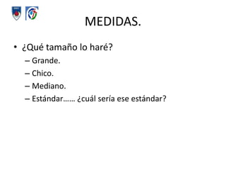 MEDIDAS.¿Qué tamaño lo haré? Grande. Chico.Mediano.Estándar…… ¿cuál sería ese estándar?