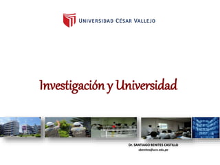Investigación y Universidad
Dr. SANTIAGO BENITES CASTILLO
sbenites@ucv.edu.pe
 