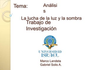 Tema: Análisis La lucha de la luz y la sombra Trabajo de Investigación Marco Landeta Gabriel Solis A. 