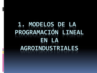 1. MODELOS de la programación lineal en la agroindustriales 