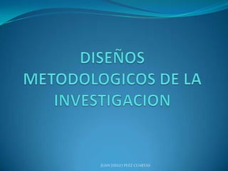 DISEÑOS METODOLOGICOS DE LA INVESTIGACION JUAN DIEGO PEEZ CUARTAS 