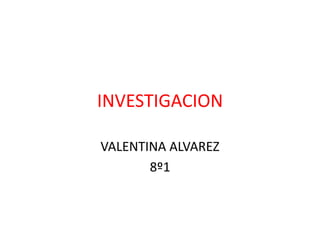 INVESTIGACION

VALENTINA ALVAREZ
       8º1
 