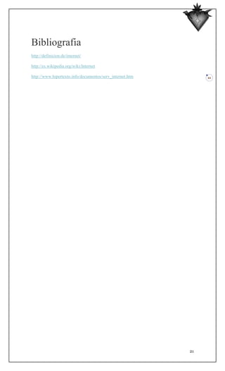 Bibliografia
http://definicion.de/internet/

http://es.wikipedia.org/wiki/Internet

http://www.hipertexto.info/documentos/serv_internet.htm        21




                                                          21
 