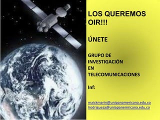 LOS QUEREMOS
OIR!!!
ÚNETE
GRUPO DE
INVESTIGACIÓN
EN
TELECOMUNICACIONES
Inf:
maickmarin@unipanamericana.edu.co
lrodrigueza@uniapanemricana.edu.co
 