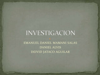 EMANUEL DANIEL MAMANI SALAS
DANIEL ALVIS
DEIVID JATACO AGUILAR
 