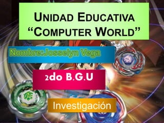 UNIDAD EDUCATIVA
“COMPUTER WORLD”
2do B.G.U
Investigación
 