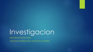Investigacion
PROGRAMACIÓN WEB
JONATHAN FERNANDO APODACA GÓMEZ
 