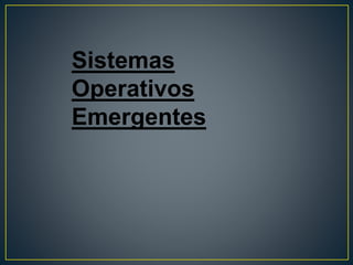 Sistemas
Operativos
Emergentes
 